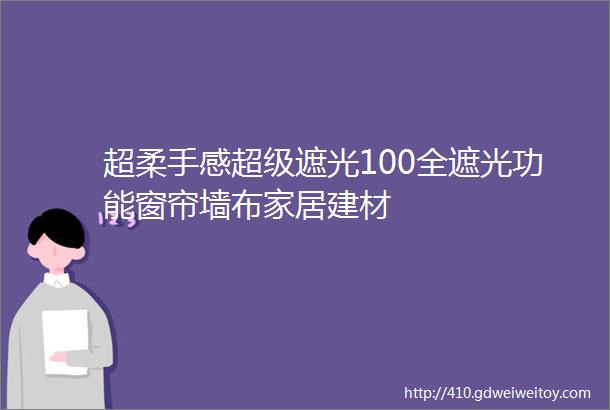 超柔手感超级遮光100全遮光功能窗帘墙布家居建材